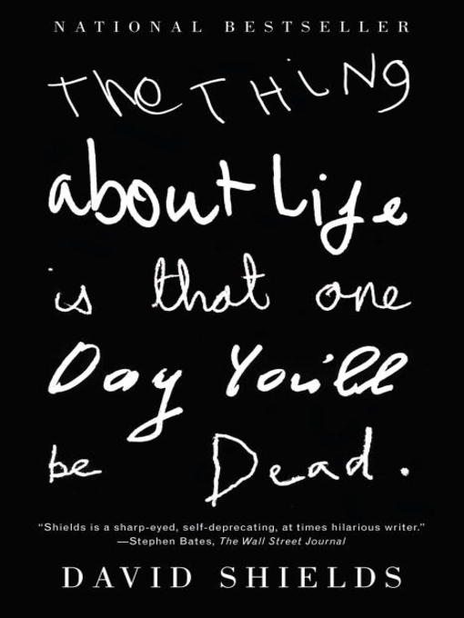 Title details for The Thing About Life is That One Day You'll Be Dead by David Shields - Wait list